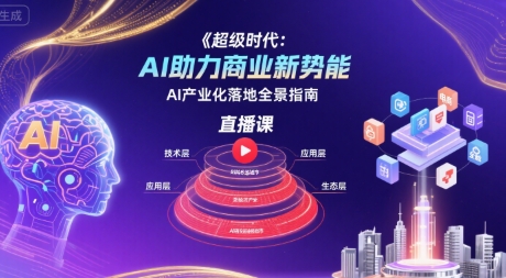 超级时代：AI助力商业新势能直播课，AI产业化落地全景指南-日入300副业网
