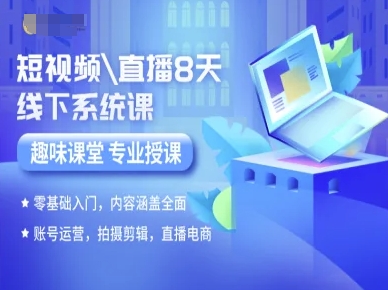 短视频直播8天线下系统课，零基础入门，内容涵盖全面，账号运营，拍摄剪辑，直播电商-日入300副业网