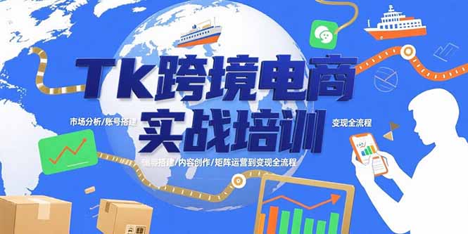 Tk跨境电商实战培训：市场分析/账号搭建/内容创作/矩阵运营到变现全流程-日入300副业网