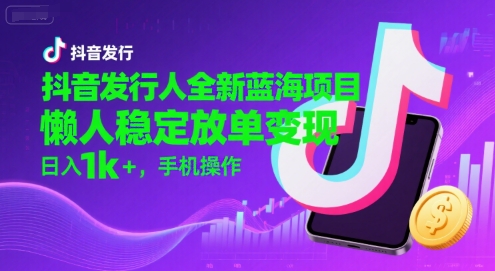 抖音发行人全新蓝海项目，懒人稳定放单变现,，日入1k+，手机操作【揭秘】-摇钱述