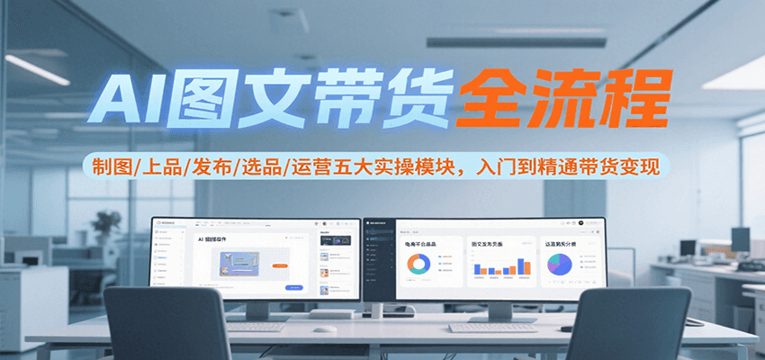 AI图文带货全流程，制图/上品/发布/选品/运营五大实操模块，入门到精通带货变现-摇钱述