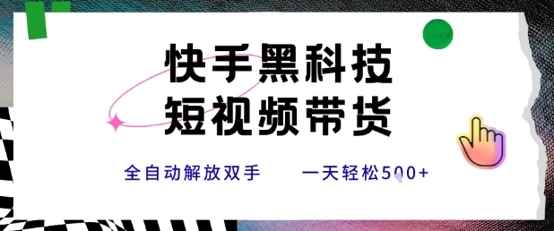 快手黑科技短视频带货，条条原创无脑搬运，新手小白轻松一天5张+【揭秘】-日入300副业网