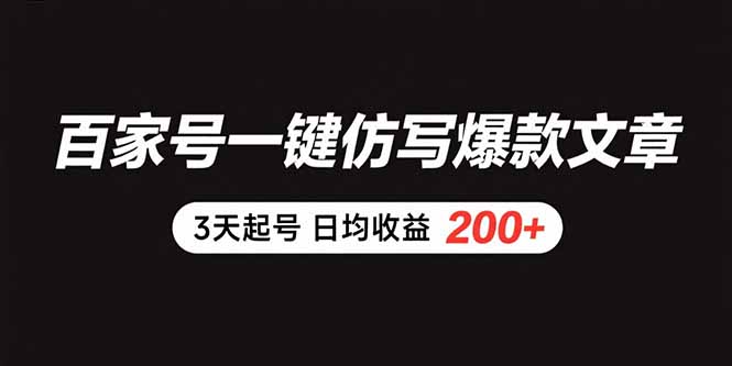 百家号一键仿写爆款文章 3天起号 日均收益200+-日入300副业网