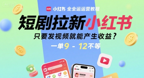 短剧拉新小红书全运营教程，只要发视频就能产生收益，一单9-12不等-摇钱述