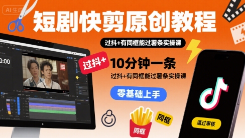 短剧快剪原创教程，10分钟一条，过抖+有同框能过薯条实操课-日入300副业网