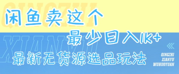 闲鱼卖这个，最少日入1k，最新无货源选品玩法-日入300副业网