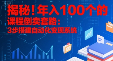 揭秘！年入100个的课程倒卖套路：3 步搭建自动化变现系统-摇钱述