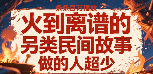 火到离谱的另类民间故事，条条百W播放，做的人超少-日入300副业网