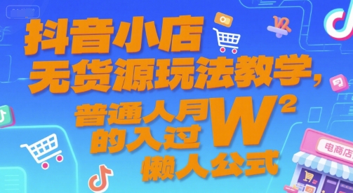 抖音小店无货源玩法教学，普通人月入过W的懒人公式-摇钱述