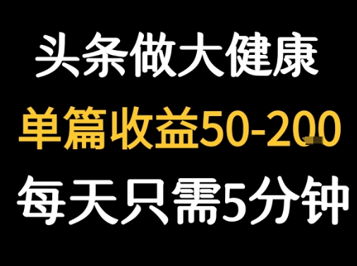 每天5分钟，用今日头条创作大健康图文 单篇收益50-2张-日入300副业网