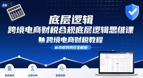 跨境电商财稅合规底层逻辑思维课-跨境电商财税教程-日入300副业网