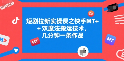 短剧拉新实操课之快手MT+双魔法搬运技术，几分钟一条作品-摇钱述