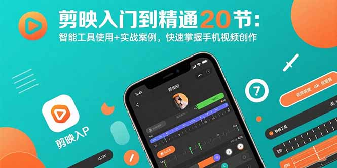 剪映入门到精通20节：智能工具使用+实战案例，快速掌握手机视频创作-日入300副业网
