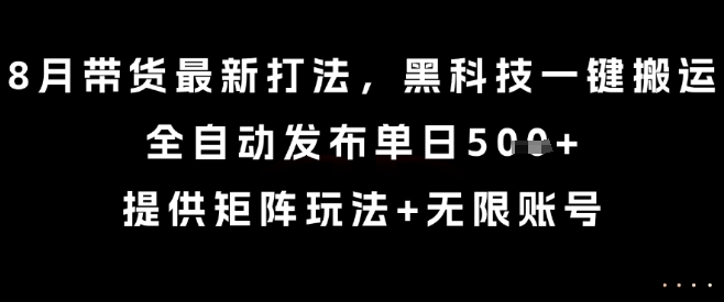 8月带货最新打法，黑科技一键搬运，全自动发布单日5张+，提供矩阵玩法+无限账号【揭秘】-日入300副业网