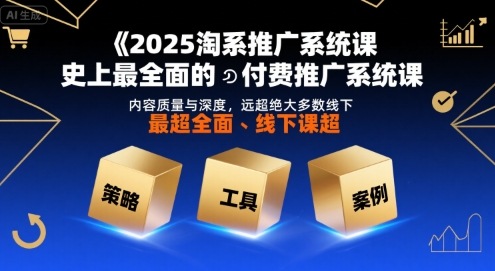 2025淘系推广系统课，史上最全面的付费推广系统课，内容质量与深度，远超绝大多数线下课-日入300副业网