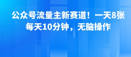 公众号流量主新赛道！一天8张，每天10分钟，无脑操作-日入300副业网