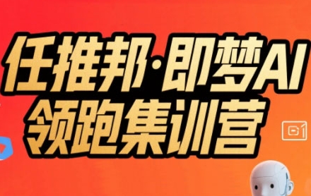 任推邦·即梦AI领跑集训营，低粉号冷启动，单条视频变现1.2W实操-日入300副业网