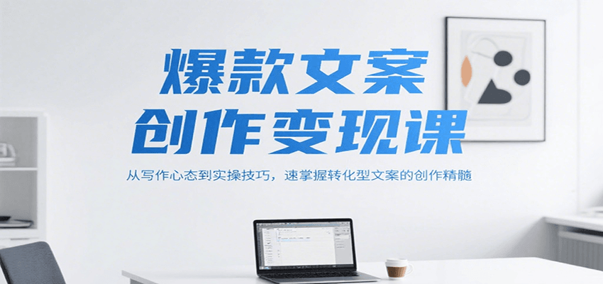 爆款文案创作变现课，从写作心态到实操技巧，速掌握转化型文案的创作精髓-摇钱述