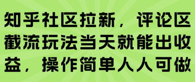 知乎社区拉新，评论区截流玩法当天就能出收益，操作简单人人可做-日入300副业网
