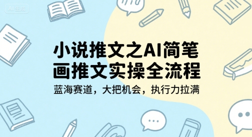 小说推文之AI简笔画推文实操全流程，蓝海赛道，大把机会，执行力拉满-摇钱述