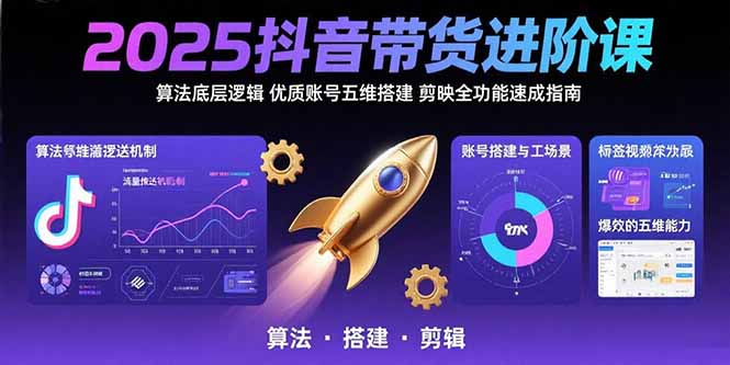 2025抖音带货进阶课：算法底层逻辑,优质账号五维搭建,剪映全功能速成指南-日入300副业网