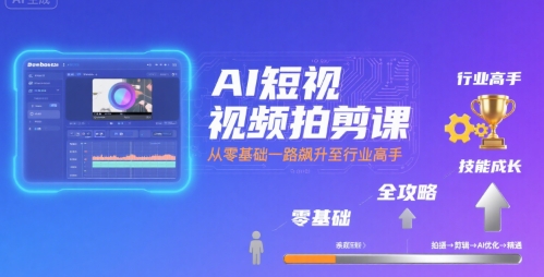 AI短视频拍剪课，全攻略到精通，带你从零基础一路飙升至行业高手-日入300副业网