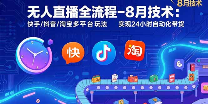 无人直播全流程-8月技术：快手/抖音/淘宝多平台玩法 实现24小时自动化带货-日入300副业网