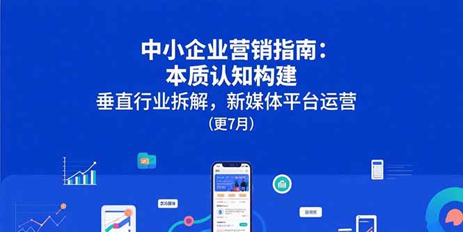 中小企业营销指南：本质认知构建，垂直行业拆解，新媒体平台运营(更7月-日入300副业网