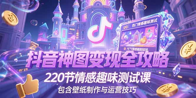 抖音神图变现全攻略，220节情感趣味测试课，包含壁纸制作与运营技巧-摇钱述