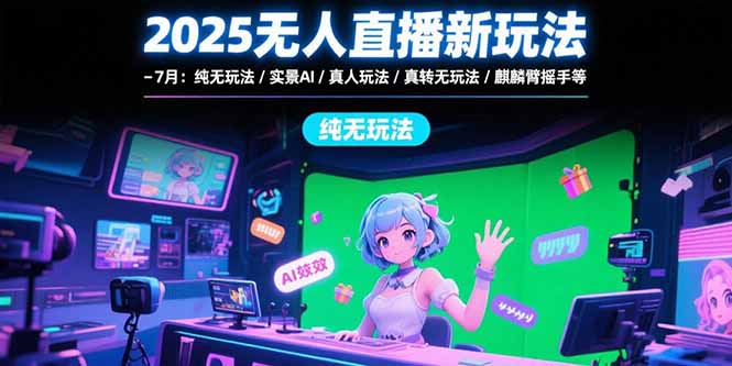 2025无人直播新玩法-7月：纯无玩法/实景AI/真人玩法/绿幕玩法/真转无玩法-摇钱述