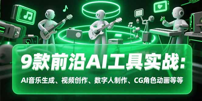 9款前沿AI工具实战课：AI音乐生成、视频创作、数字人制作、CG角色动画等等-摇钱述