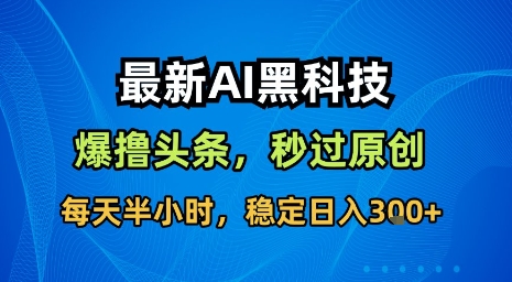 最新AI黑科技软件撸头条搬运，无需任何指令，秒过原创，每天半小时，稳定日入3张【揭秘】-日入300副业网