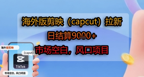 海外版剪映(capcut)拉新，日结算1k+，市场空白，风口项目-日入300副业网