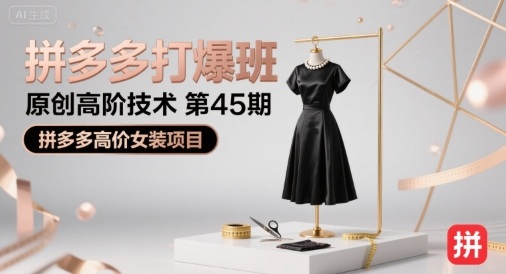 拼多多打爆班原创高阶技术第45期，拼多多高价女装项目-日入300副业网