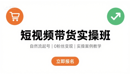 短视频带货实操班，自然流电商快速起号，实现轻松带货变现-日入300副业网