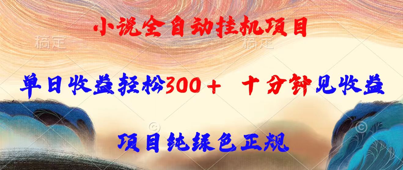 小说全自动挂机项目，单日收益轻松300，十分钟见收益，项目纯绿色正规-日入300副业网