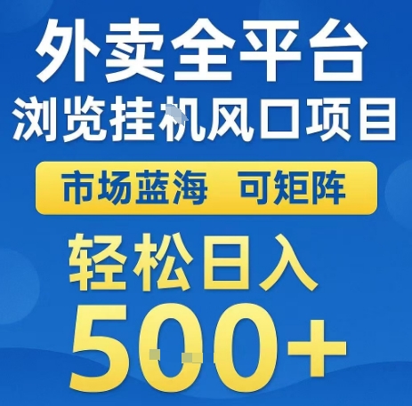 外卖全平台浏览全自动挂G风口项目，市场蓝海，可矩阵，轻松日入5张+【揭秘】-日入300副业网