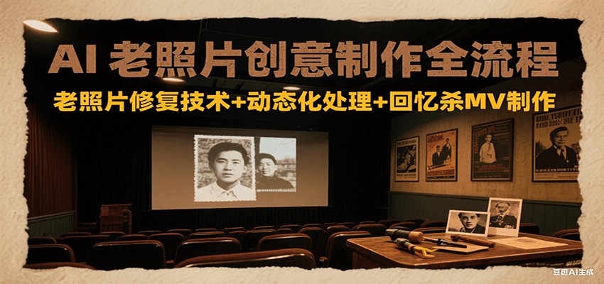 AI老照片创意制作全流程：老照片修复技术+动态化处理+回忆杀MV制作-摇钱述