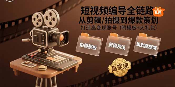 短视频编导全链路：从剪辑/拍摄到爆款策划,打造高变现账号(附模板+大礼包-日入300副业网