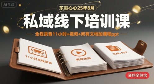 东哥心心25年8月私域线下培训课，全程录音11小时+视频+所有文档加课程ppt-日入300副业网