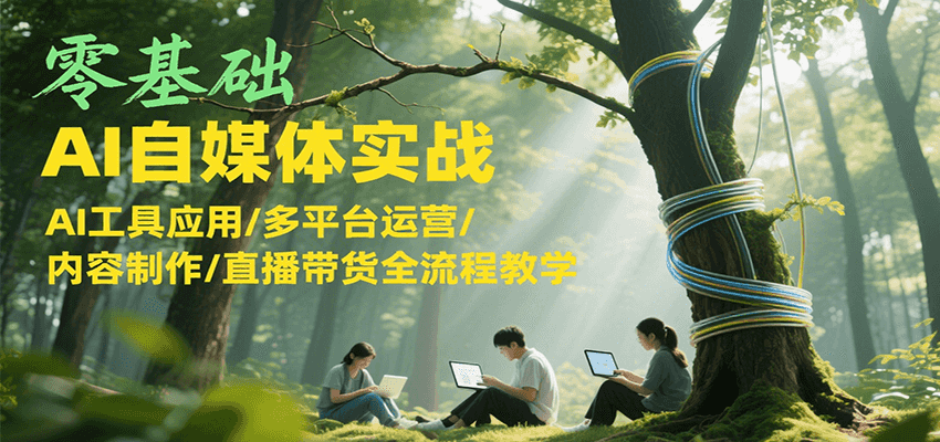 零基础AI自媒体实战，AI工具应用/多平台运营/内容制作/直播带货全流程教学-摇钱述