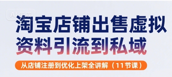 淘宝店铺出售虚拟资料引流到私域，从店铺注册到优化上架全讲解(11节课)-日入300副业网