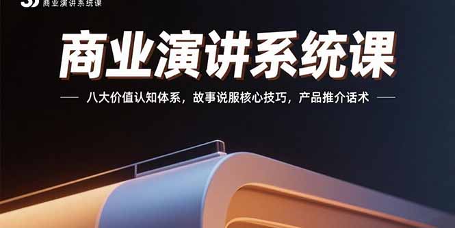商业演讲系统课：八大价值认知体系，故事说服核心技巧，产品推介话术-日入300副业网