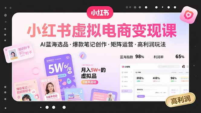 小红书虚拟电商变现课，AI蓝海选品，爆款笔记创作，矩阵运营，高利润玩法-日入300副业网