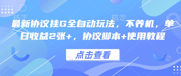 最新协议挂G全自动玩法，不用养机，单日收益2张+，协议脚本+使用教程【揭秘】-日入300副业网