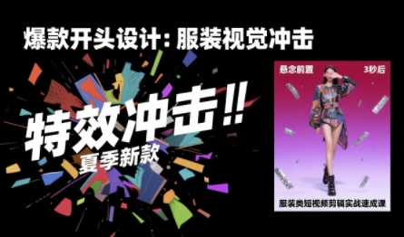 服装类短视频剪辑实战速成课，30天掌握算法适配剪辑术，完播率提升25%-日入300副业网