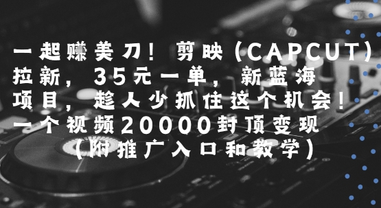 一起挣美刀!剪映(CAPCUT)拉新，35米一单，新蓝海项目，一个视频2w封顶变现(附推广入口和教学)-摇钱述