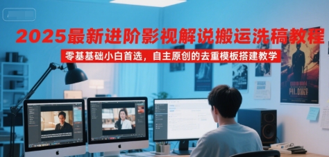 2025最新进阶影视解说搬运洗稿教程，零基础小白首选，自主原创的去重模板搭建教学-摇钱述