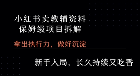 小红书卖小学教辅资料 保姆级项目拆解 1次课程彻底讲清楚!-日入300副业网