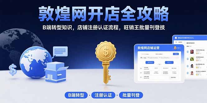 敦煌网开店全攻略：B端转型知识，店铺注册认证流程，旺销王批量刊登技-日入300副业网